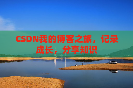 CSDN我的博客之旅，记录成长，分享知识