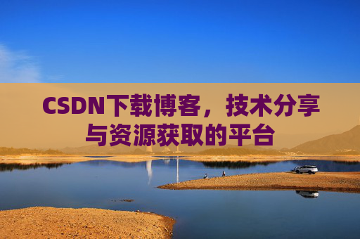 CSDN下载博客，技术分享与资源获取的平台