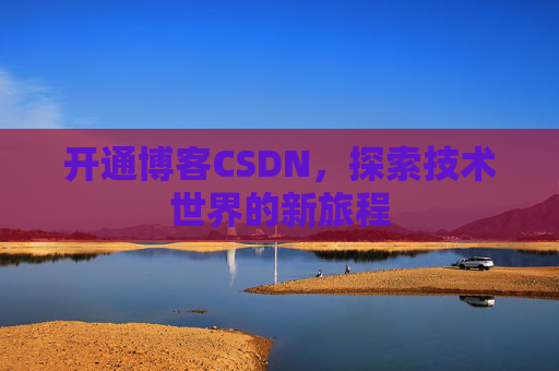 开通博客CSDN，探索技术世界的新旅程
